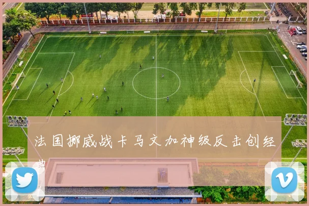 法国挪威战卡马文加神级反击创经典