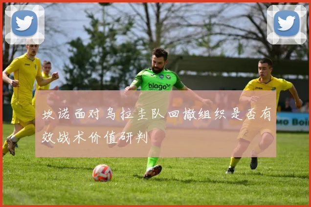 坎诺面对乌拉圭队回撤组织是否有效战术价值研判