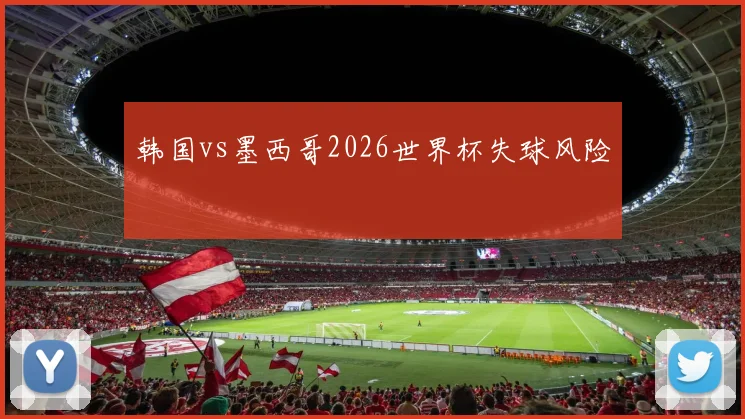 韩国vs墨西哥2026世界杯失球风险
