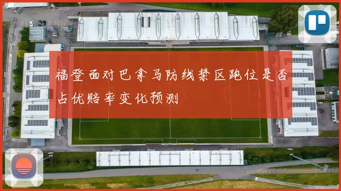 福登面对巴拿马防线禁区跑位是否占优赔率变化预测