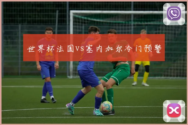 世界杯法国vs塞内加尔冷门预警