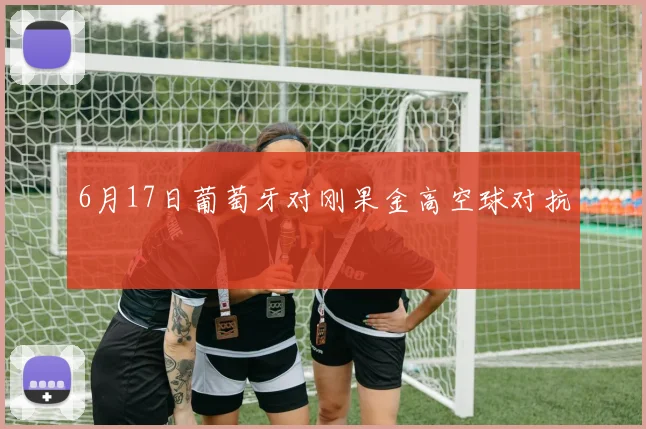 6月17日葡萄牙对刚果金高空球对抗