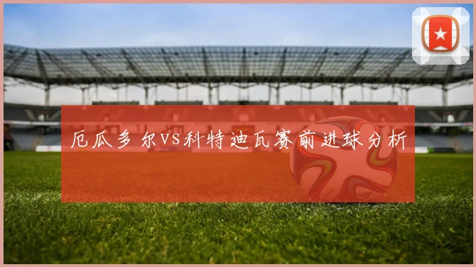 厄瓜多尔vs科特迪瓦赛前进球分析