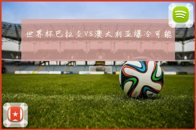 世界杯巴拉圭vs澳大利亚爆冷可能