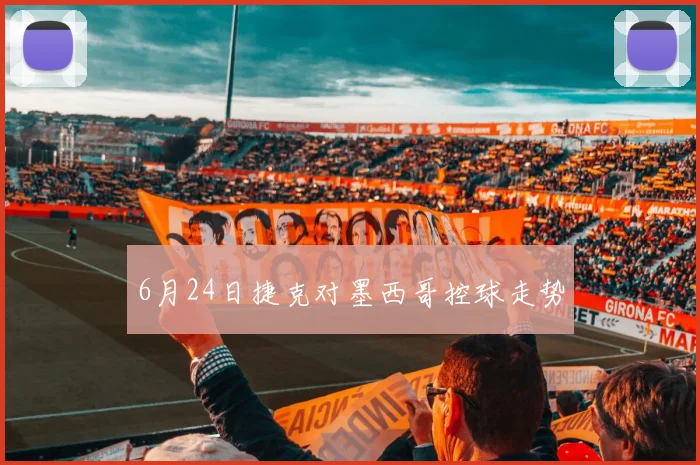 6月24日捷克对墨西哥控球走势