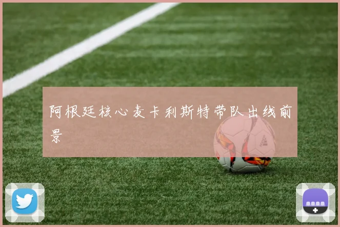 阿根廷核心麦卡利斯特带队出线前景