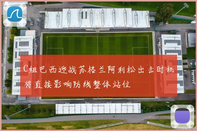 C组巴西迎战苏格兰阿利松出击时机将直接影响防线整体站位
