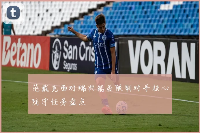 范戴克面对瑞典能否限制对手核心防守任务盘点