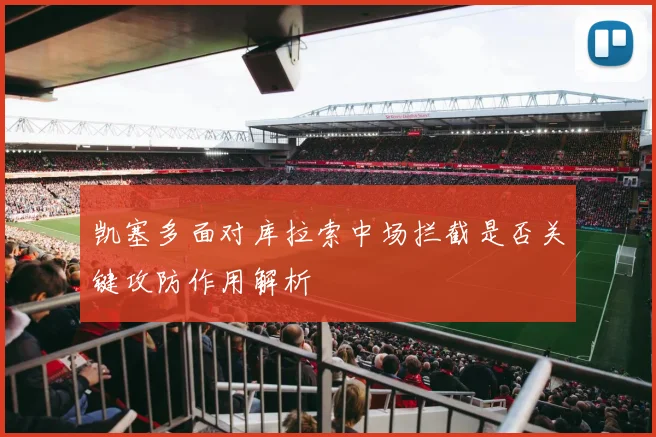 凯塞多面对库拉索中场拦截是否关键攻防作用解析