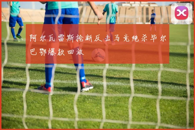 阿尔瓦雷斯抢断反击马竞绝杀毕尔巴鄂爆款回放