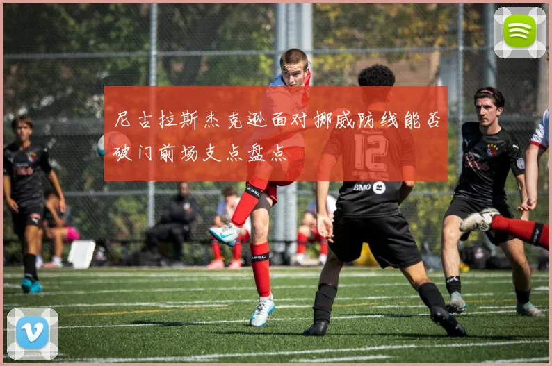 尼古拉斯杰克逊面对挪威防线能否破门前场支点盘点