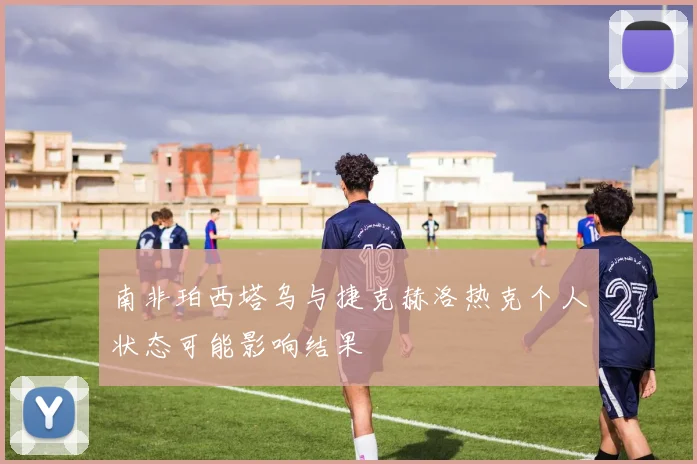 南非珀西塔乌与捷克赫洛热克个人状态可能影响结果