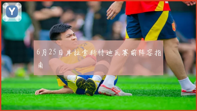 6月25日库拉索科特迪瓦赛前阵容指南