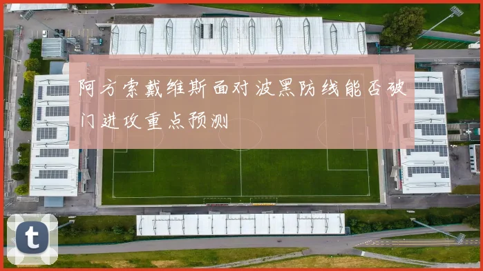 阿方索戴维斯面对波黑防线能否破门进攻重点预测