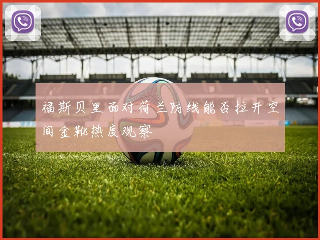 福斯贝里面对荷兰防线能否拉开空间金靴热度观察