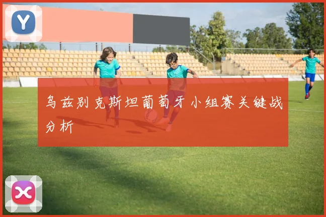 乌兹别克斯坦葡萄牙小组赛关键战分析
