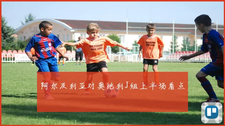 阿尔及利亚对奥地利J组上半场看点