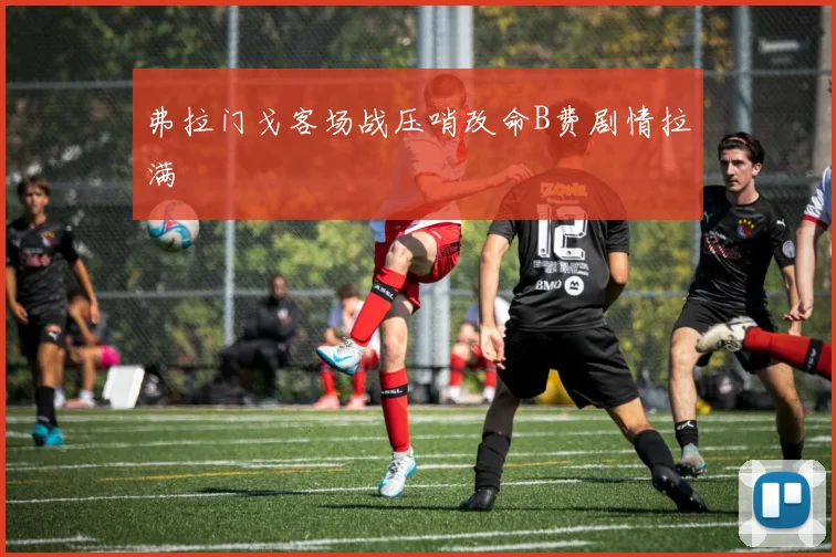 弗拉门戈客场战压哨改命B费剧情拉满