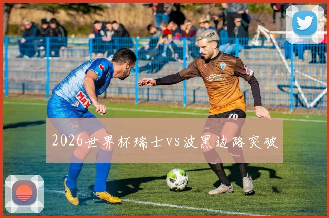 2026世界杯瑞士vs波黑边路突破