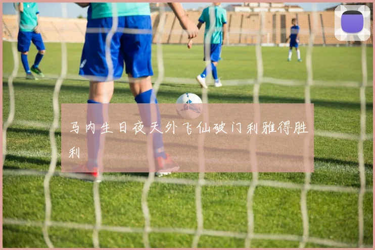 马内生日夜天外飞仙破门利雅得胜利