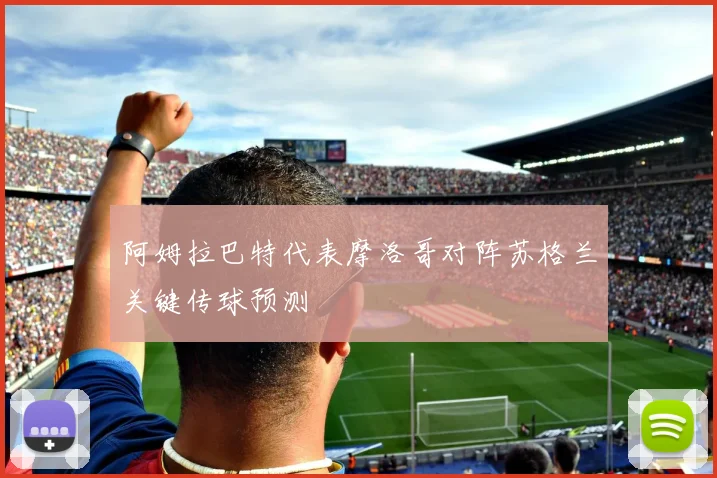 阿姆拉巴特代表摩洛哥对阵苏格兰关键传球预测