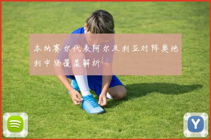 本纳赛尔代表阿尔及利亚对阵奥地利中场覆盖解析