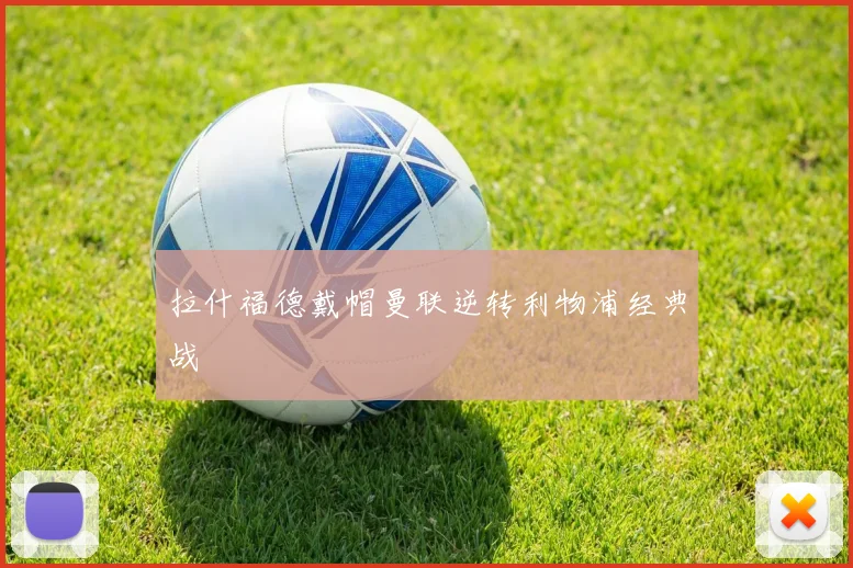 拉什福德戴帽曼联逆转利物浦经典战