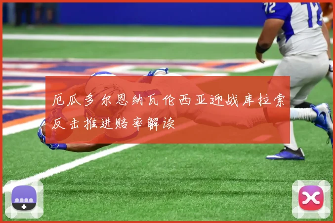 厄瓜多尔恩纳瓦伦西亚迎战库拉索反击推进赔率解读