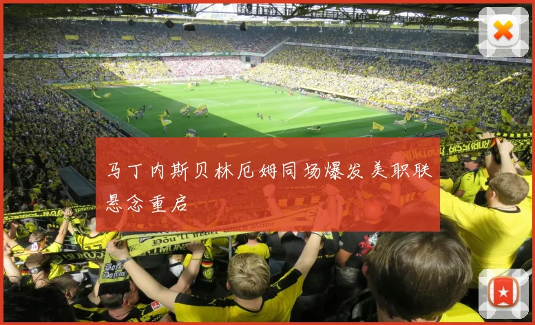 马丁内斯贝林厄姆同场爆发美职联悬念重启