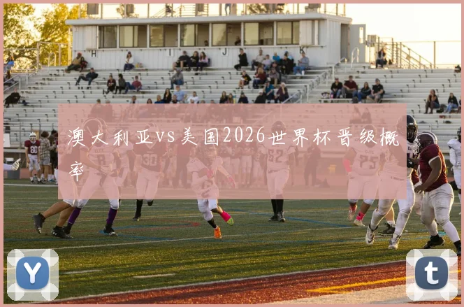 澳大利亚vs美国2026世界杯晋级概率