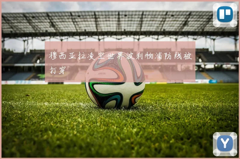 穆西亚拉凌空世界波利物浦防线被打穿