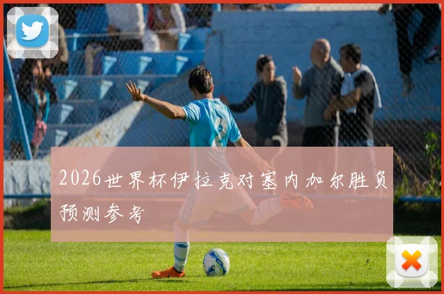2026世界杯伊拉克对塞内加尔胜负预测参考