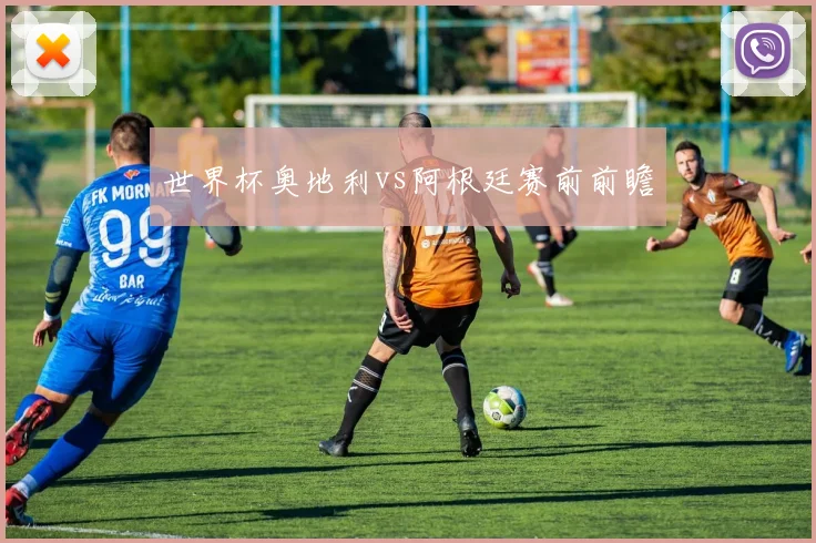 世界杯奥地利vs阿根廷赛前前瞻