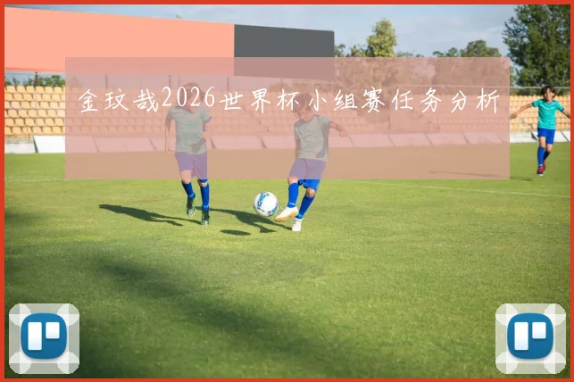 金玟哉2026世界杯小组赛任务分析