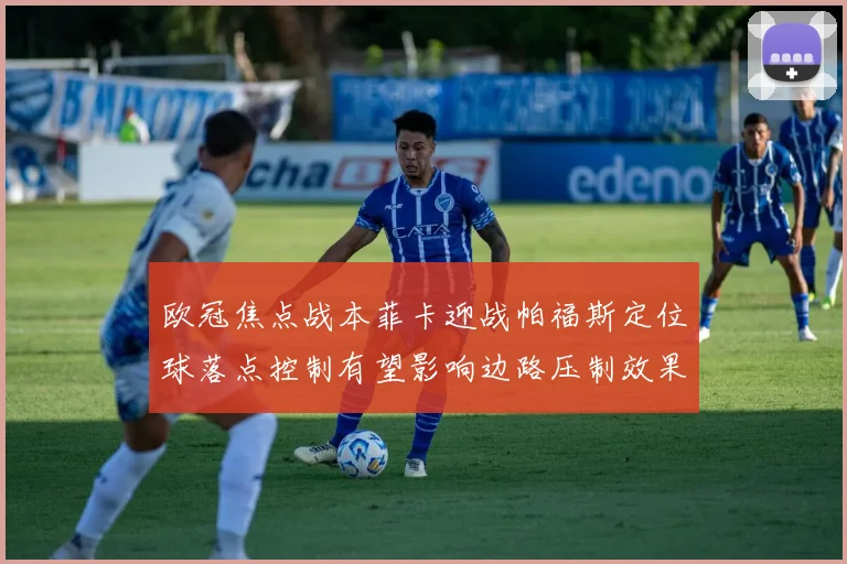 欧冠焦点战本菲卡迎战帕福斯定位球落点控制有望影响边路压制效果