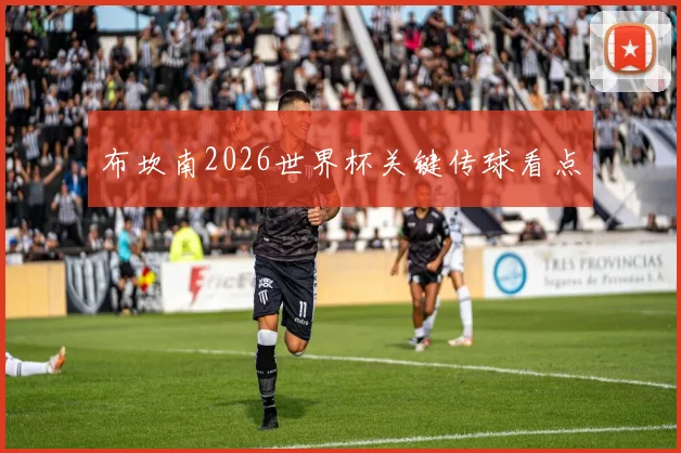布坎南2026世界杯关键传球看点