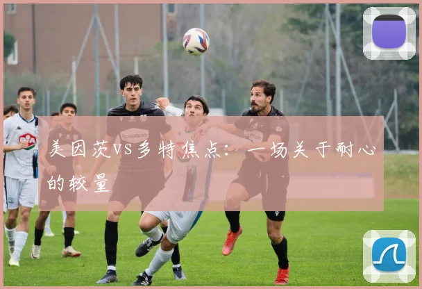 美因茨vs多特焦点：一场关于耐心的较量
