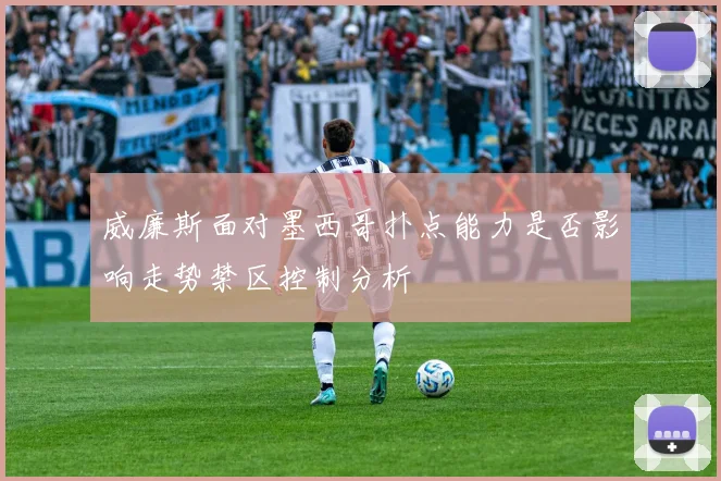 威廉斯面对墨西哥扑点能力是否影响走势禁区控制分析