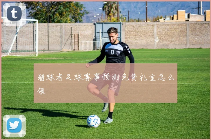 猎球者足球赛事预测免费礼金怎么领