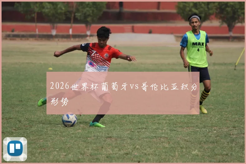 2026世界杯葡萄牙vs哥伦比亚积分形势