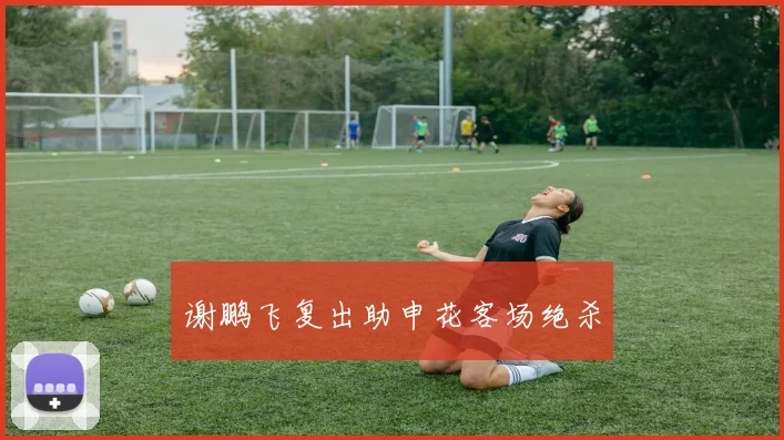 谢鹏飞复出助申花客场绝杀