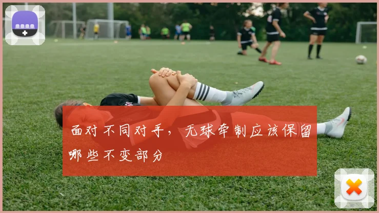 面对不同对手，无球牵制应该保留哪些不变部分