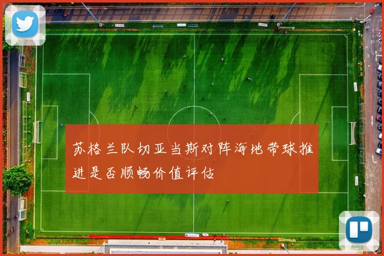 苏格兰队切亚当斯对阵海地带球推进是否顺畅价值评估