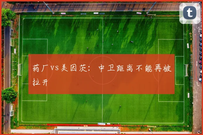 药厂vs美因茨：中卫距离不能再被拉开