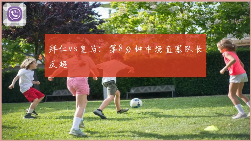 拜仁vs皇马:第8分钟中场直塞队长反超