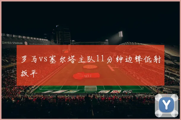 罗马vs塞尔塔主队11分钟边锋低射扳平