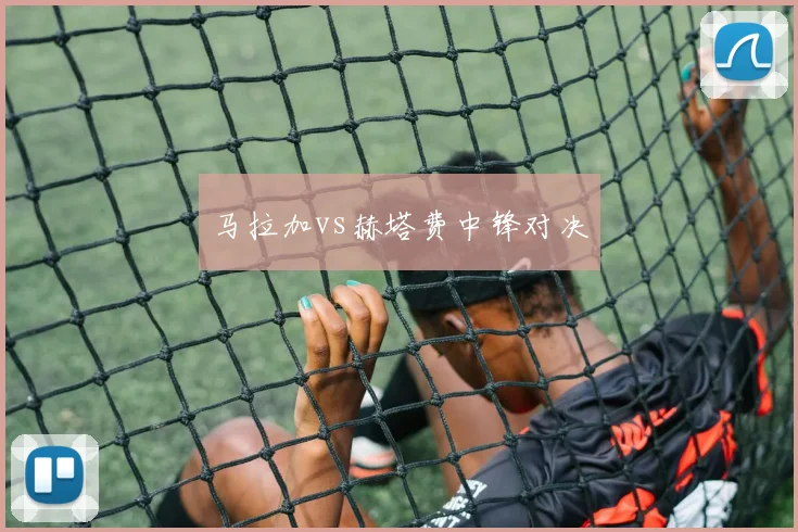 马拉加vs赫塔费中锋对决